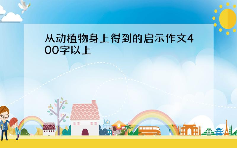 从动植物身上得到的启示作文400字以上