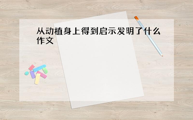 从动植身上得到启示发明了什么作文