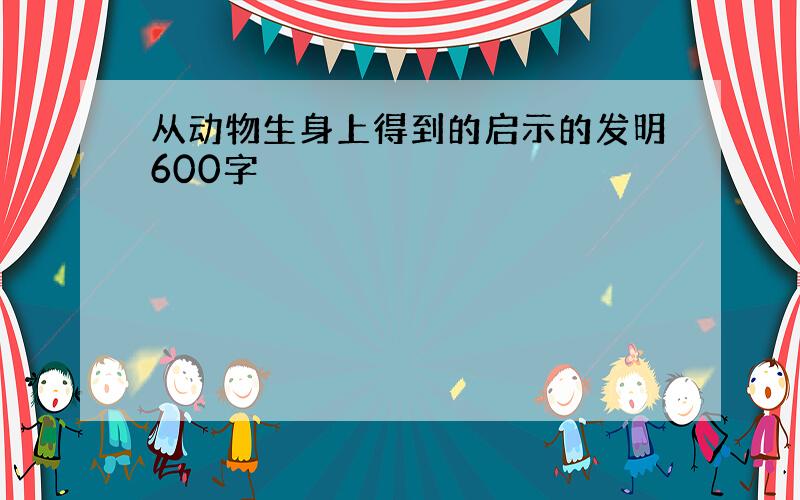 从动物生身上得到的启示的发明600字