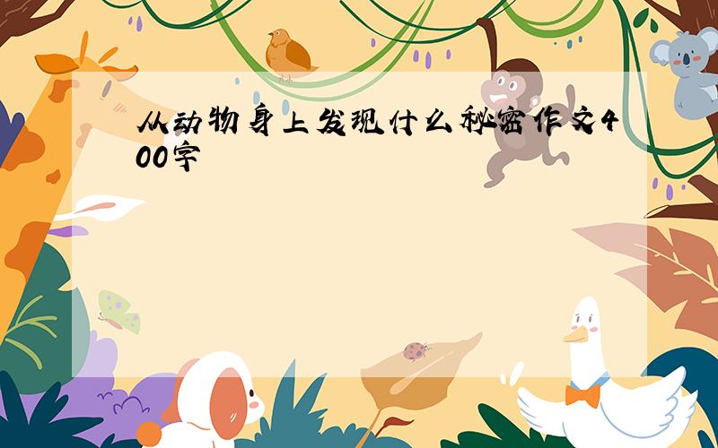 从动物身上发现什么秘密作文400字