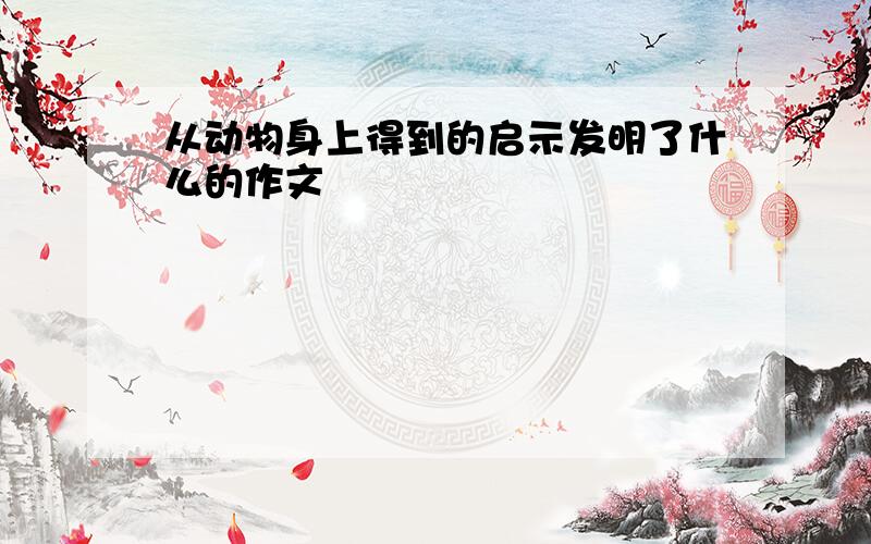 从动物身上得到的启示发明了什么的作文