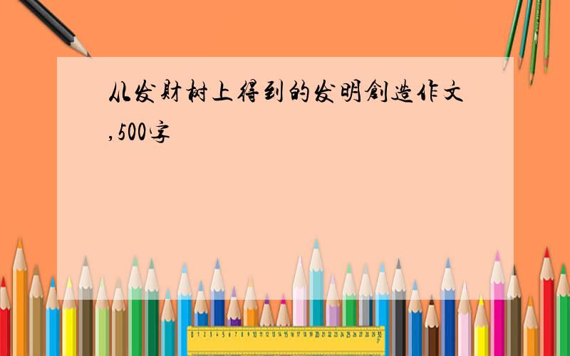 从发财树上得到的发明创造作文,500字