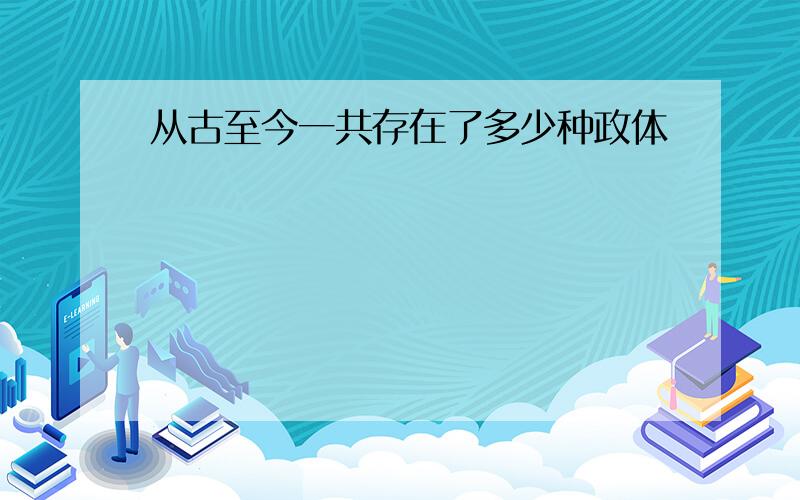 从古至今一共存在了多少种政体