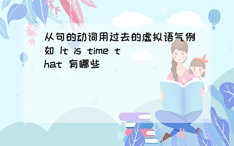 从句的动词用过去的虚拟语气例如 It is time that 有哪些