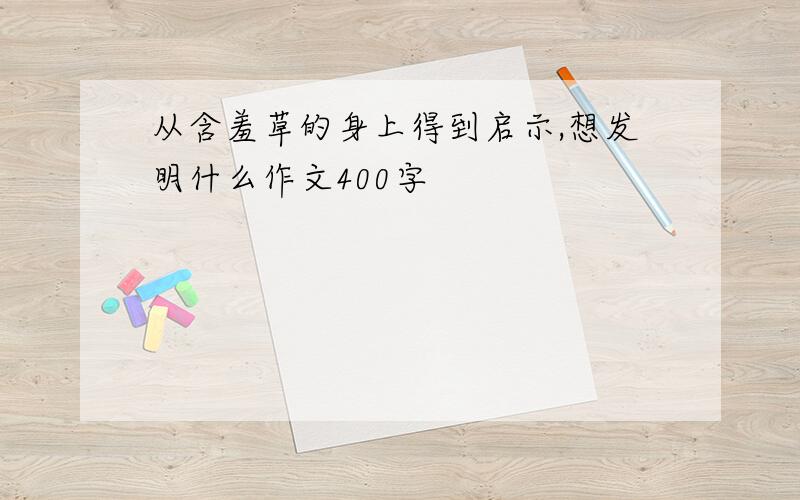 从含羞草的身上得到启示,想发明什么作文400字