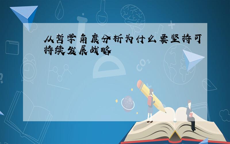 从哲学角度分析为什么要坚持可持续发展战略