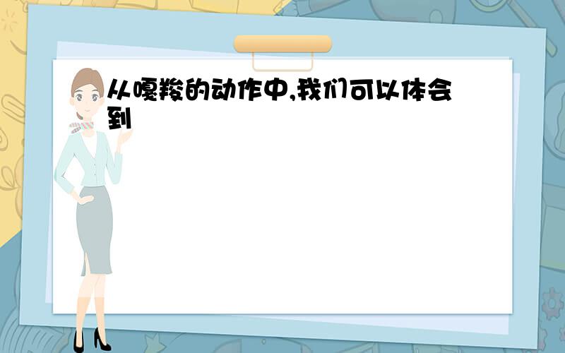 从嘎羧的动作中,我们可以体会到