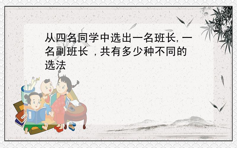 从四名同学中选出一名班长,一名副班长 ,共有多少种不同的选法