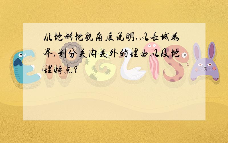 从地形地貌角度说明,以长城为界,划分关内关外的理由以及地理特点?