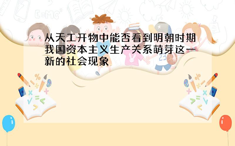 从天工开物中能否看到明朝时期我国资本主义生产关系萌芽这一新的社会现象