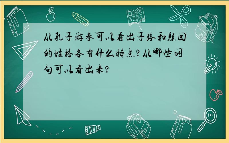 从孔子游春可以看出子路和颜回的性格各有什么特点?从哪些词句可以看出来?