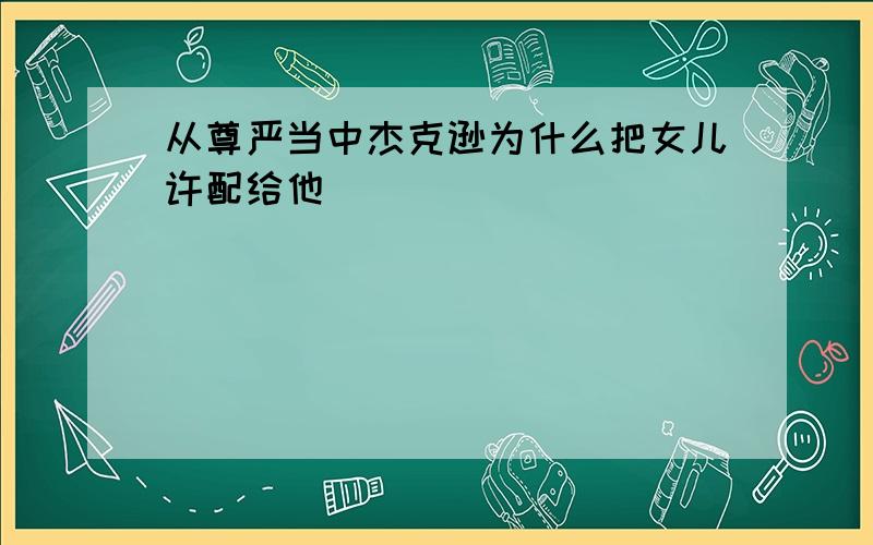 从尊严当中杰克逊为什么把女儿许配给他