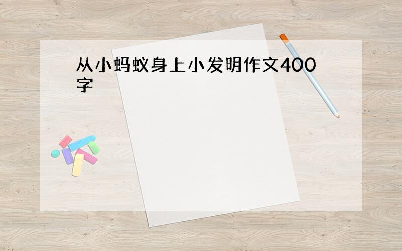 从小蚂蚁身上小发明作文400字