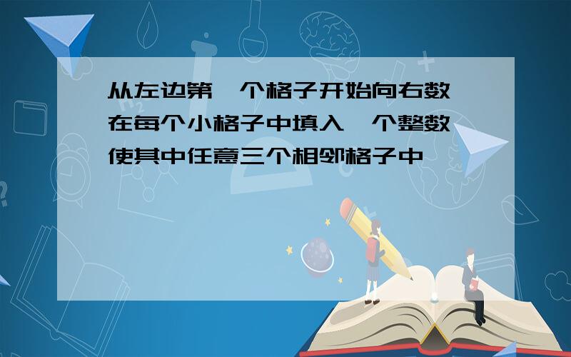 从左边第一个格子开始向右数,在每个小格子中填入一个整数,使其中任意三个相邻格子中