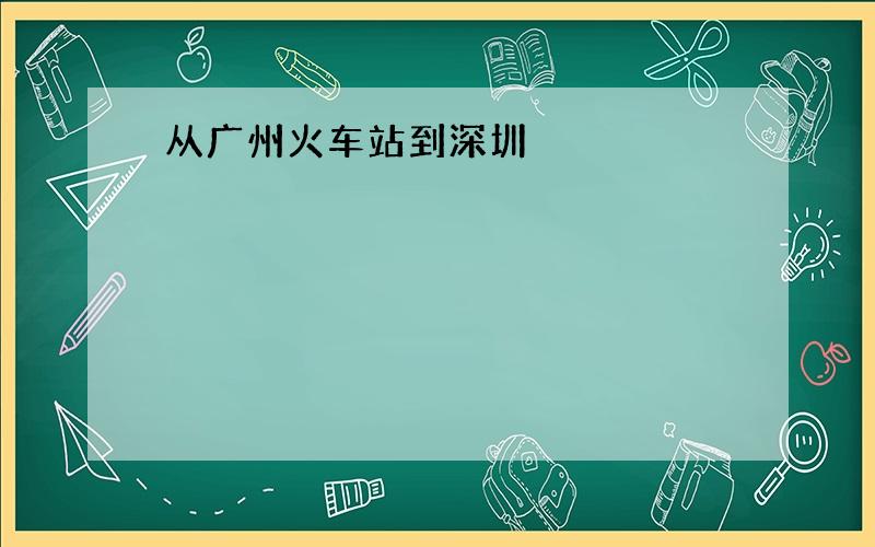 从广州火车站到深圳