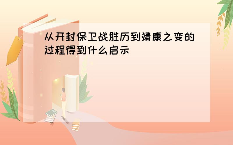 从开封保卫战胜历到靖康之变的过程得到什么启示