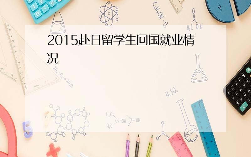 2015赴日留学生回国就业情况