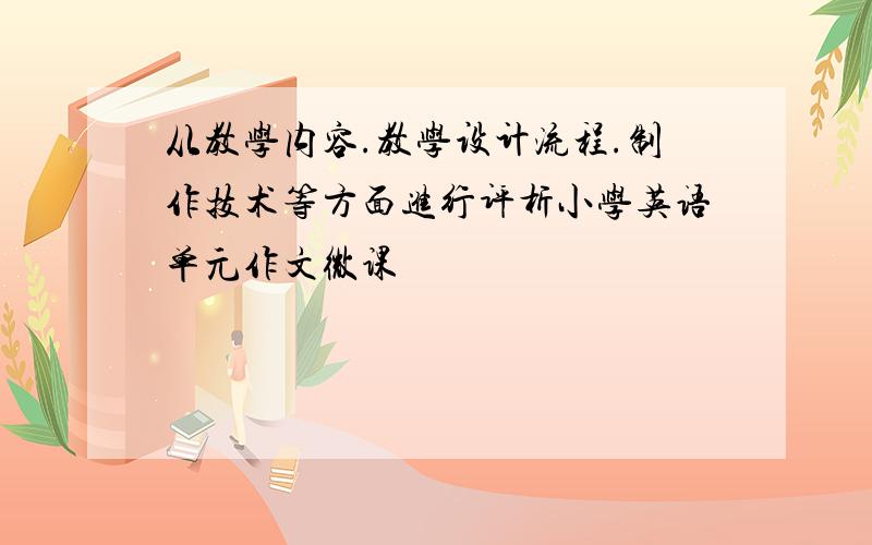 从教学内容.教学设计流程.制作技术等方面进行评析小学英语单元作文微课