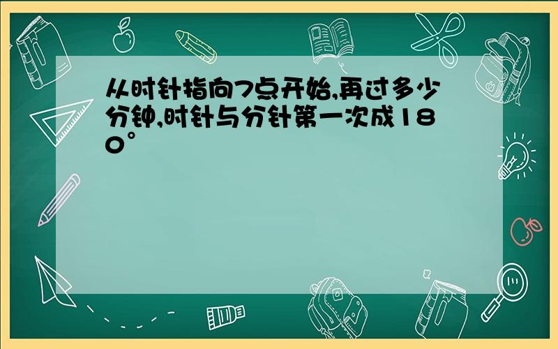 从时针指向7点开始,再过多少分钟,时针与分针第一次成180°