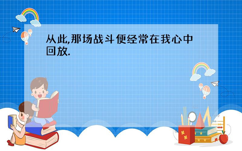 从此,那场战斗便经常在我心中回放.