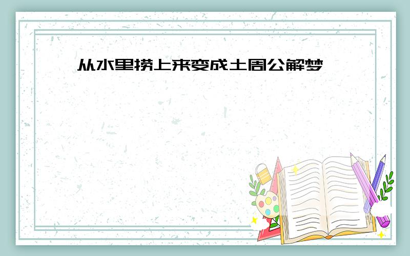 从水里捞上来变成土周公解梦