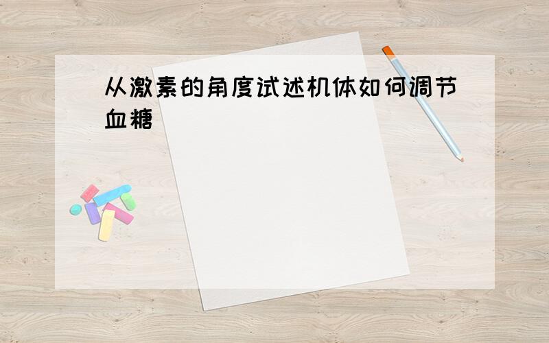 从激素的角度试述机体如何调节血糖