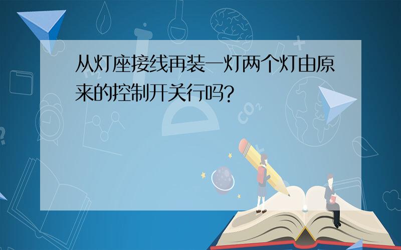 从灯座接线再装一灯两个灯由原来的控制开关行吗?