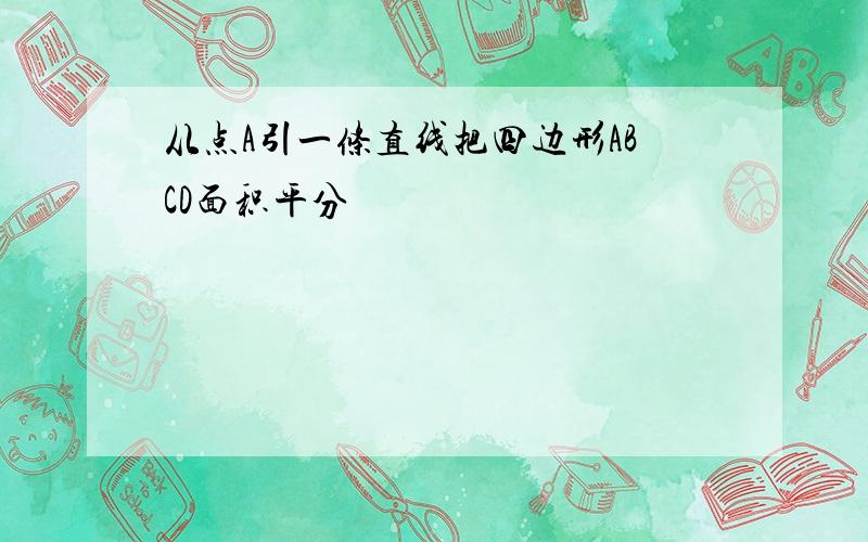 从点A引一条直线把四边形ABCD面积平分