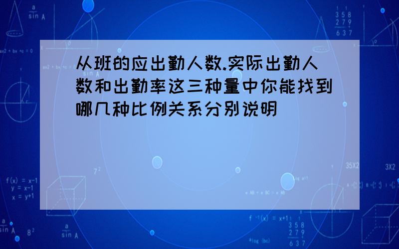 从班的应出勤人数.实际出勤人数和出勤率这三种量中你能找到哪几种比例关系分别说明