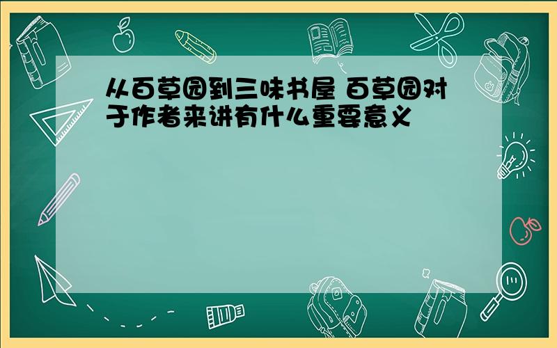 从百草园到三味书屋 百草园对于作者来讲有什么重要意义