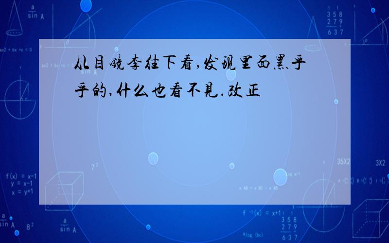 从目镜李往下看,发现里面黑乎乎的,什么也看不见.改正