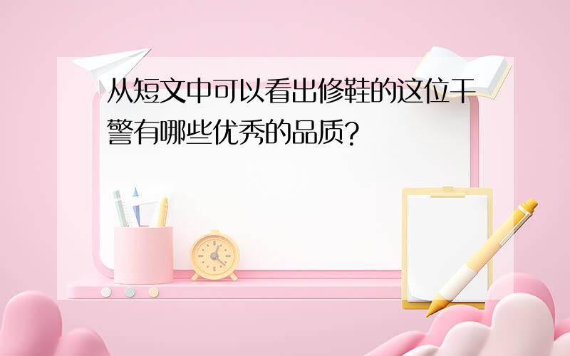 从短文中可以看出修鞋的这位干警有哪些优秀的品质?