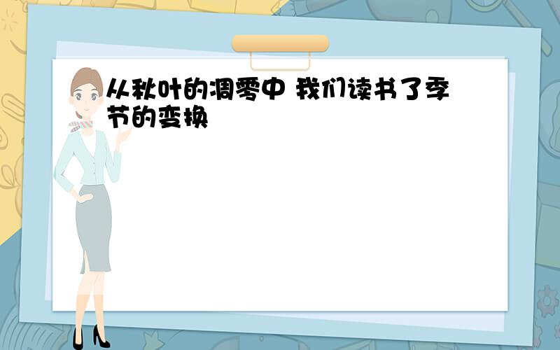 从秋叶的凋零中 我们读书了季节的变换