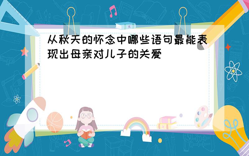 从秋天的怀念中哪些语句最能表现出母亲对儿子的关爱