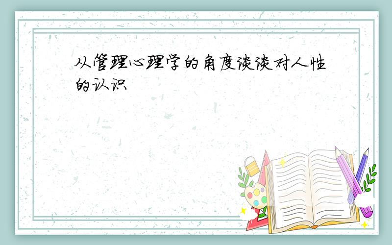 从管理心理学的角度谈谈对人性的认识