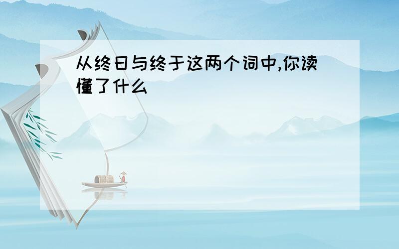 从终日与终于这两个词中,你读懂了什么