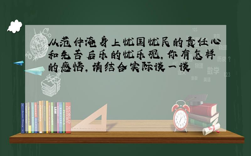 从范仲淹身上忧国忧民的责任心和先苦后乐的忧乐观,你有怎样的感悟,请结合实际谈一谈