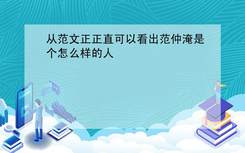 从范文正正直可以看出范仲淹是个怎么样的人