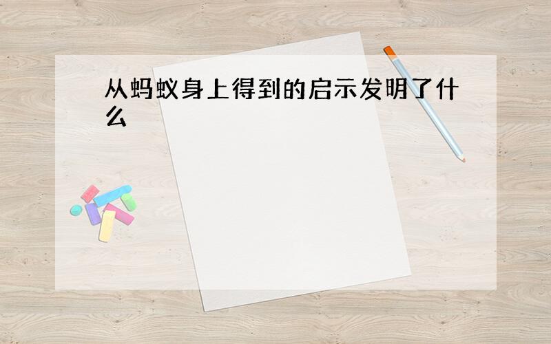 从蚂蚁身上得到的启示发明了什么