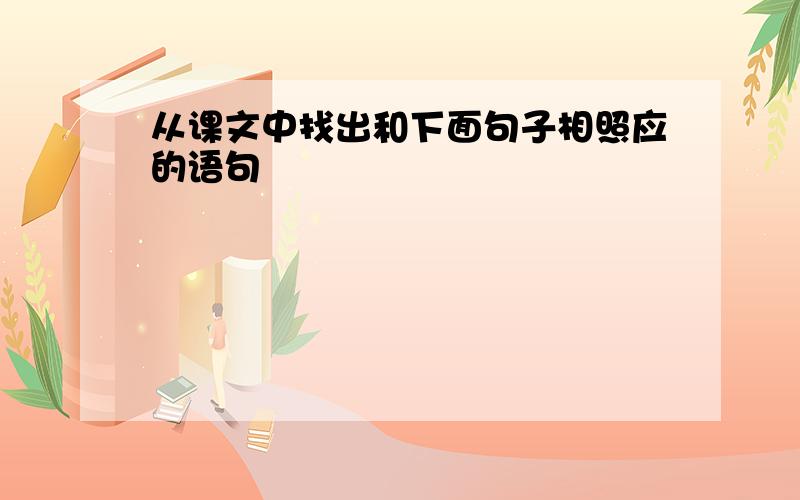 从课文中找出和下面句子相照应的语句