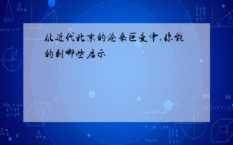 从近代北京的沧桑巨变中,你能的到哪些启示