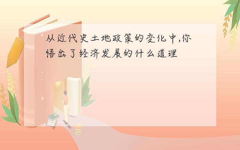 从近代史土地政策的变化中,你悟出了经济发展的什么道理