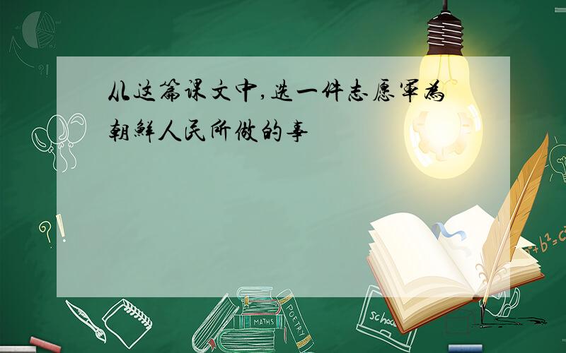 从这篇课文中,选一件志愿军为朝鲜人民所做的事