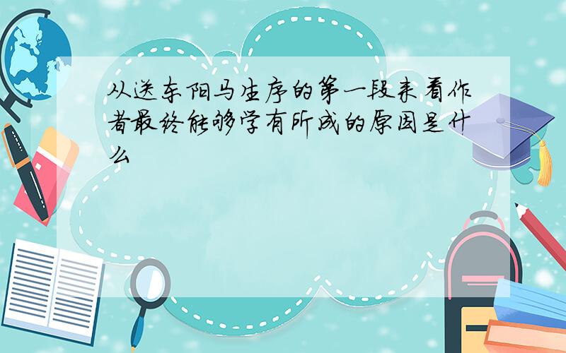 从送东阳马生序的第一段来看作者最终能够学有所成的原因是什么