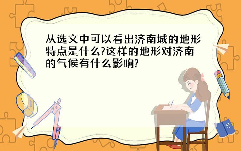 从选文中可以看出济南城的地形特点是什么?这样的地形对济南的气候有什么影响?