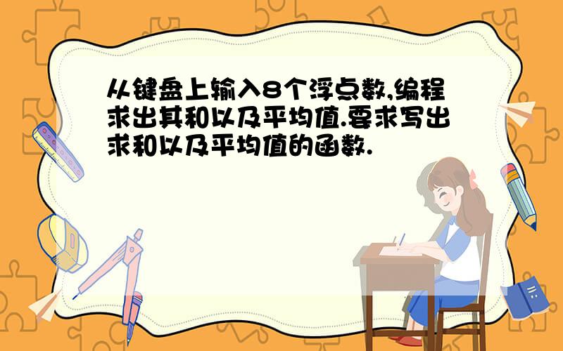 从键盘上输入8个浮点数,编程求出其和以及平均值.要求写出求和以及平均值的函数.