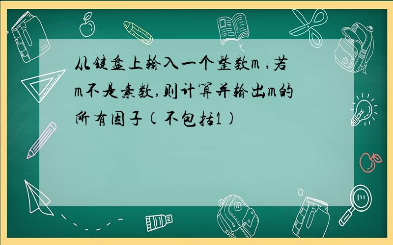 从键盘上输入一个整数m ,若m不是素数,则计算并输出m的所有因子(不包括1)