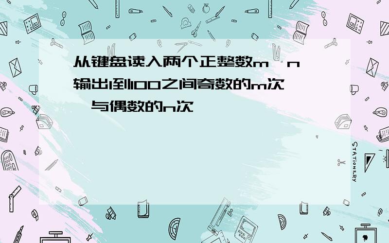 从键盘读入两个正整数m,n,输出1到100之间奇数的m次幂与偶数的n次幂