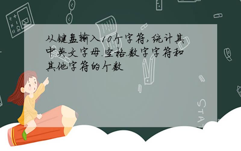 从键盘输入10个字符,统计其中英文字母.空格.数字字符和其他字符的个数