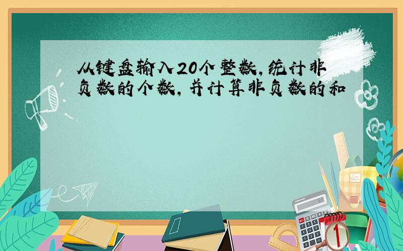 从键盘输入20个整数,统计非负数的个数,并计算非负数的和